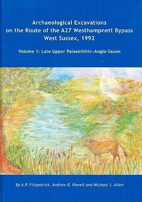 Archaeological Excavations on the Route of the A27 Westhampnett Bypass West Sussex, 1992: Volume 1 - Late Upper Palaeolithic-Anglo-Saxon