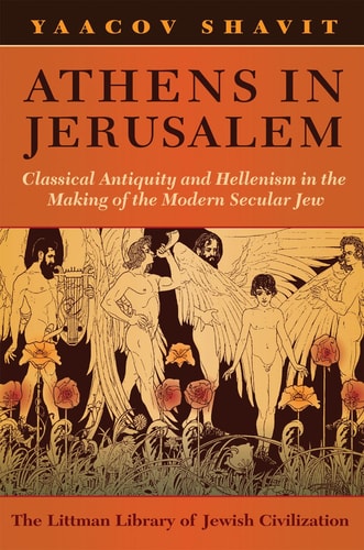 Athens in Jerusalem Classical Antiquity and Hellenism in the Making of the Modern Secular Jew