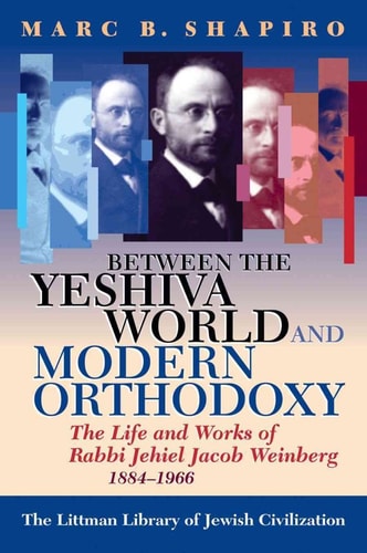 Between the Yeshiva World and Modern Orthodoxy The Life and Works of Rabbi Jehiel Jacob Weinberg, 1884-1966