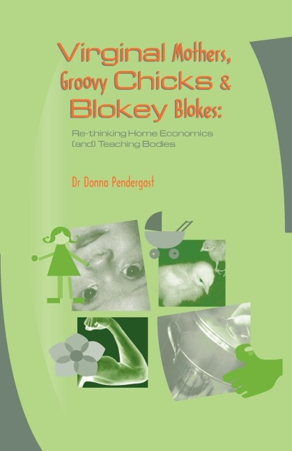 Virginal Mothers, Groovy Chicks & Blokey Blokes: Re-thinking Home Economics (and) Teaching Bodies