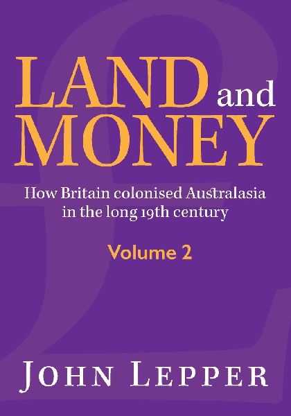 Land and Money Volume 2: How Britain colonised Australasia in the long 19th century