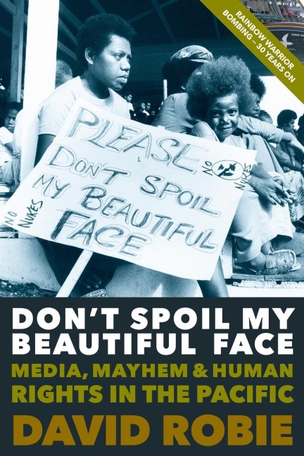 Dont Spoil My Beautiful Face: Media, Mayhem and Human Rights in the Pacific