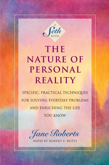 The Nature of Personal Reality: Seth Book - Specific, Practical Techniques for Solving Everyday Problems and Enriching the Life You Know