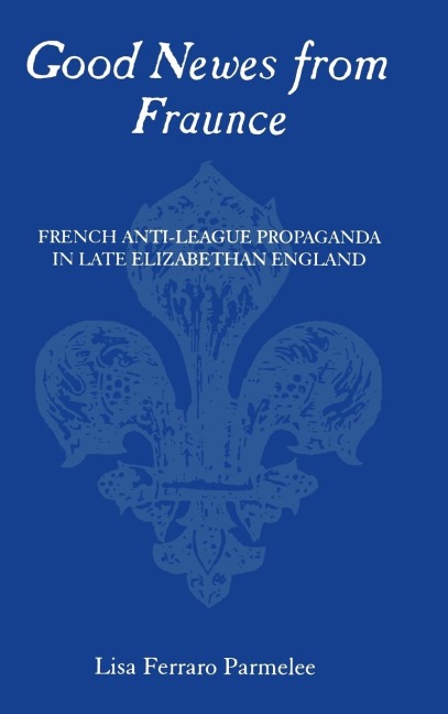Good Newes from Fraunce: French Anti-League Propaganda in Late Elizabethan England