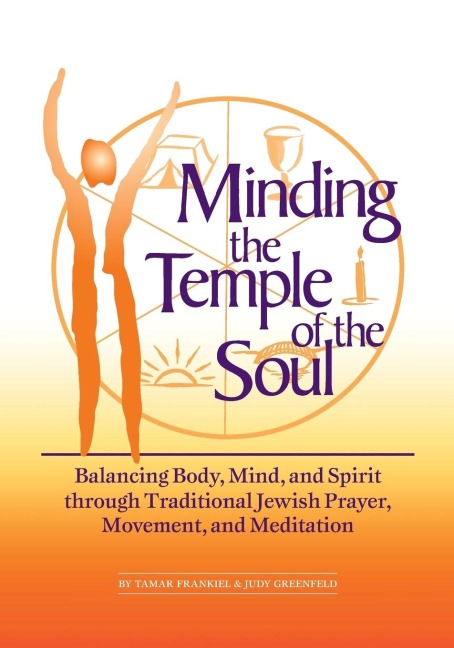 Minding the Temple of the Soul: Balancing Body, Mind & Spirit through Traditional Jewish Prayer, Movement and Meditation