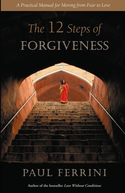 The 12 Steps of Forgiveness: A Practical Manual for Moving from Fear to Love