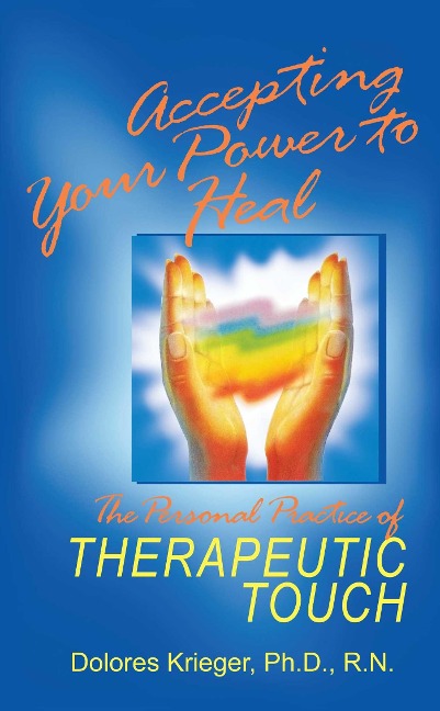 Accepting Your Power to Heal: The Personal Practice of Therapeutic Touch