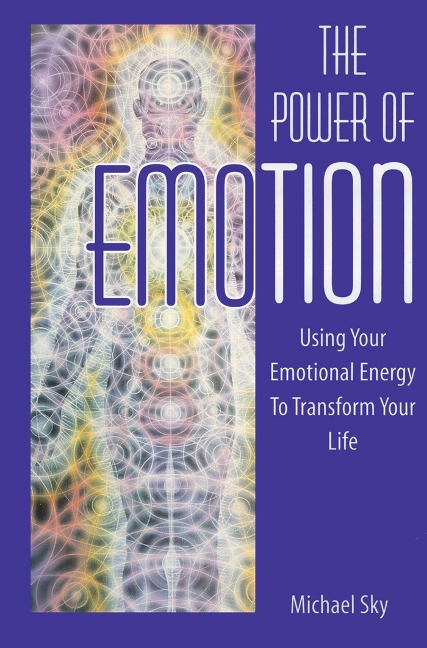 The Power of Emotion: Using Your Emotional Energy to Transform Your Life