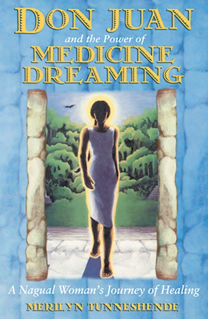 Don Juan and the Power of Medicine Dreaming: A Nagual Womans Journey of Healing