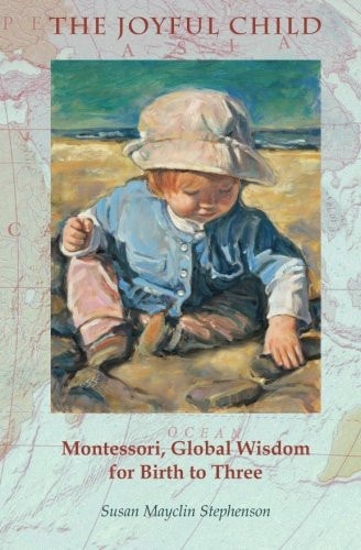 The Joyful Child Montessori, Global Wisdom for Birth to Three