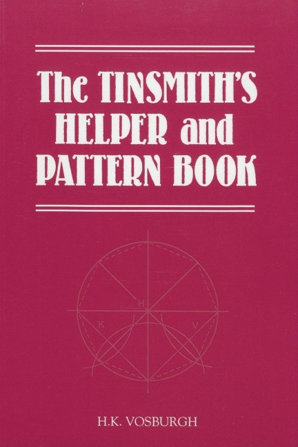 The Tinsmiths Helper and Pattern Book: With Useful Rules, Diagrams and Tables