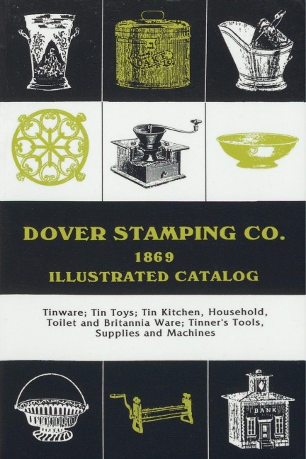 Dover Stamping Co. Illustrated Catalog, 1869: Tinware, Tin Toys, Tin Kitchen, Household, Toilet and Brittania Ware, Tinners Tools, Supplies, and Machines
