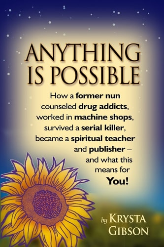 Anything Is Possible How a Former Nun Counseled Drug Addicts, Worked in Machine Shops, Survived a Serial Killer, Became a Spiritual Teacher and Publisher - and what this Means for YOU!