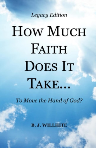 HOW MUCH FAITH DOES IT TAKE ... to Move the Hand of God? Legacy Edition