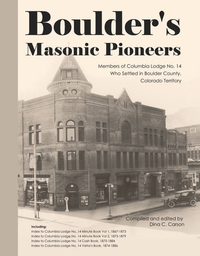 Boulder's Masonic Pioneers, 1867-1886 Members of Columbia Lodge No. 14, Boulder County, Colorado Territory