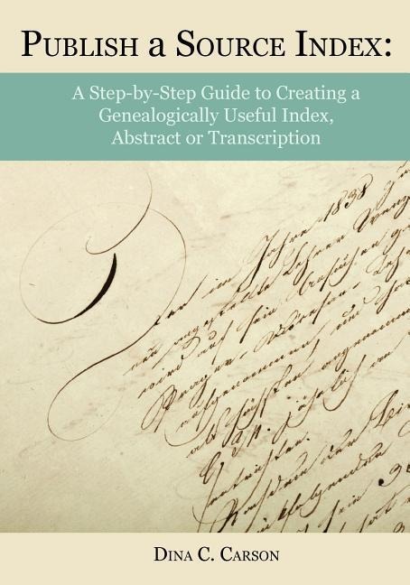Publish a Source Index: A Step-by-Step Guide to Creating a Genealogically Useful Index, Abstract or Transcription
