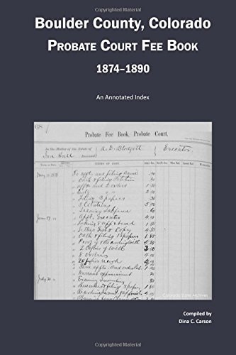 Boulder County, Colorado Probate Court Fee Book, 1874-1890 An Annotated Index