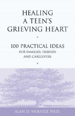 Healing a Teens Grieving Heart: 100 Practical Ideas for Families, Friends and Caregivers