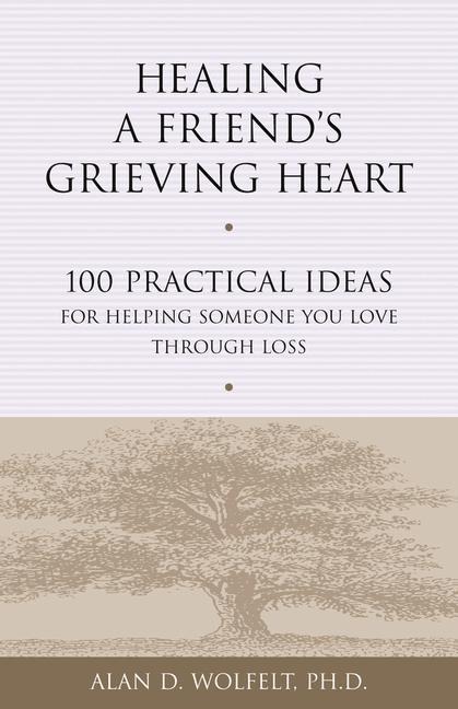 Healing a Friends Grieving Heart: 100 Practical Ideas for Helping Someone You Love Through Loss