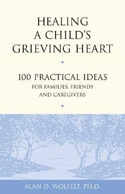 Healing a Childs Grieving Heart: 100 Practical Ideas for Families, Friends and Caregivers