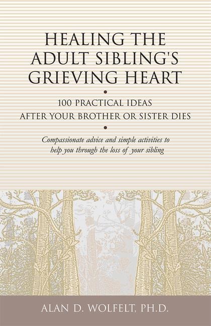Healing the Adult Siblings Grieving Heart: 100 Practical Ideas After Your Brother or Sister Dies