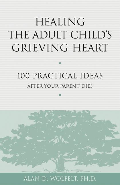 Healing the Adult Childs Grieving Heart: 100 Practical Ideas After Your Parent Dies
