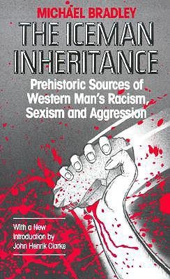 The Iceman Inheritance: Prehistoric Sources of Western Mans Racism, Sexism and Aggression