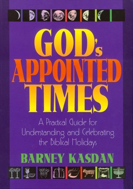 Gods Appointed Times: A Practical Guide for Understanding and Celebrating the Biblical Holy Days