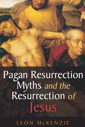 Pagan Resurrection Myths and the Resurrection of Jesus A Christian Perspective