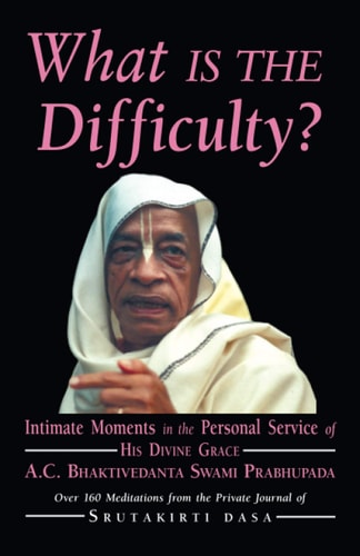 What is the Difficulty? Intimate Moments in the Personal Service of His Divine Grace A.C. Bhaktivedanta Swami Prabhupada