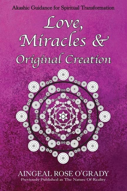 Love, Miracles &amp; Original Creation: Spiritual Guidance for Understanding Life and Its Purpose