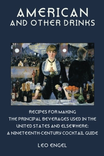 American and Other Drinks Recipes for Making the Principal Beverages Used in the United States and Elsewhere: A Nineteenth-Century Cocktail Guide