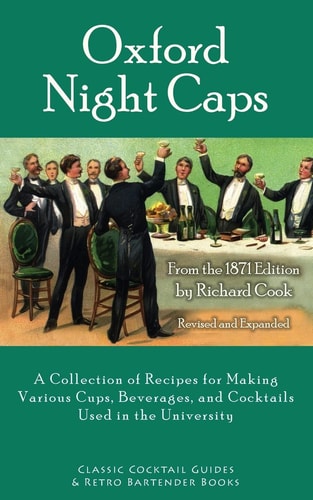 Oxford Night Caps A Collection of Recipes for Making Various Cups, Beverages, and Cocktails Used in the University