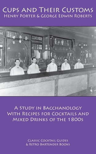 Cups and Their Customs A Study in Bacchanology with Recipes for Cocktails and Mixed Drinks of The 1800s