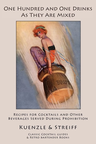 One Hundred and One Drinks As They Are Mixed Recipes for Cocktails and Other Beverages Served During Prohibition