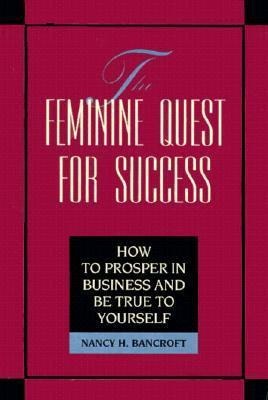 The Feminine Quest for Success: How to Prosper in Business and Be True to Yourself