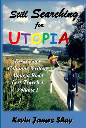 Still Searching for Utopia: Essays and Columns Written Along a Road Less Traveled, Volume I