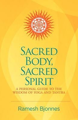 Sacred Body, Sacred Spirit: A Personal Guide To The Wisdom Of Yoga And Tantra