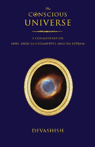 The Conscious Universe: A Commentary on Shrii Shrii Anandamurtis Ananda Sutram