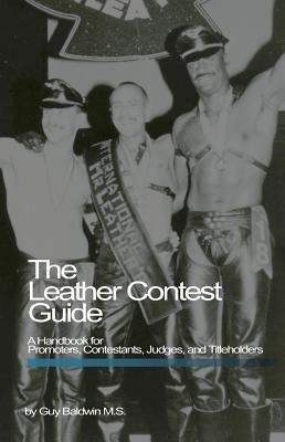 The Leather Contest Guide: A Handbook for Promoters, Contestants, Judges and Titleholders