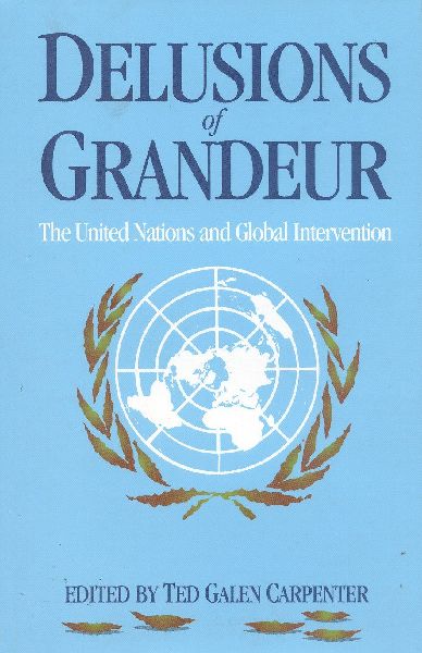 Delusions of Grandeur: The United Nations and Global Intervention