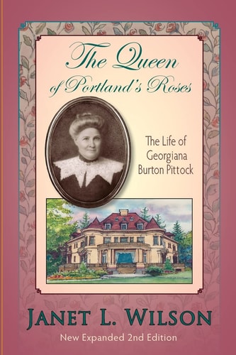 The Queen of Portland's Roses The Life of Georgiana Burton Pittock