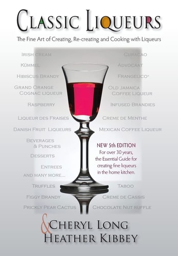 Classic Liqueurs The Fine Art of Creating, Re-Creating and Cooking with Liqueurs