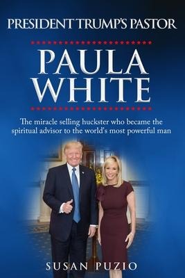 President Trumps Pastor Paula White: The Miracle Selling Huckster Who Became the Spiritual Advisor to the Worlds Most Powerful Man