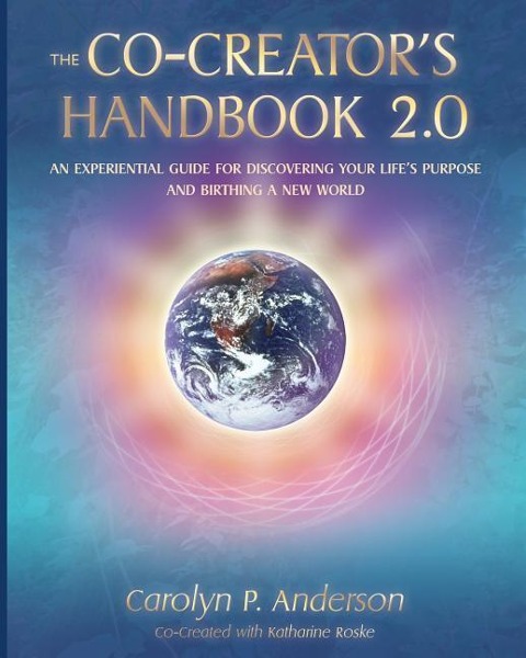 The Co-Creators Handbook 2.0: An Experiential Guide for Discovering Your Lifes Purpose and Birthing a New World