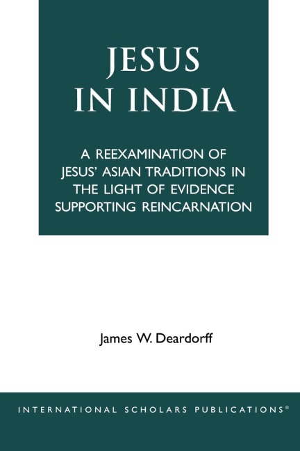 Jesus in India: A Reexamination of Jesus Asian Traditions in the Light of Evidence Supporting Reincarnation