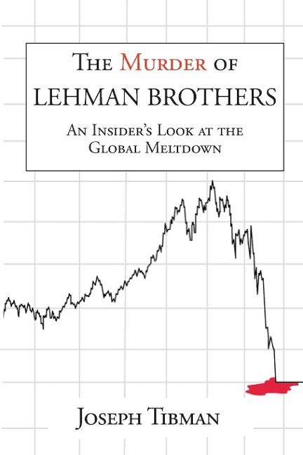 The Murder of Lehman Brothers, an Insiders Look at the Global Meltdown