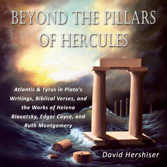 Beyond the Pillars of Hercules: Atlantis and Tyrus in Platos Writings, Biblical Verses, and the Works of Helena Blavatsky, Edgar Cayce, and Ruth Mont