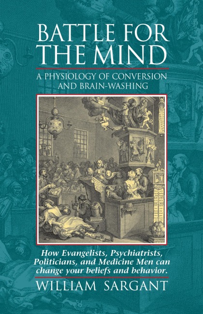 Battle for the Mind: A Physiology of Conversion and Brainwashing - How Evangelists, Psychiatrists, Politicians, and Medicine Men Can Change Your Beliefs and Behavior