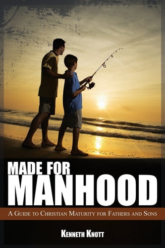 Made For Manhood A Guide to Christian Maturity for Fathers and Sons